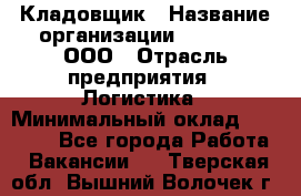 Кладовщик › Название организации ­ O’stin, ООО › Отрасль предприятия ­ Логистика › Минимальный оклад ­ 20 700 - Все города Работа » Вакансии   . Тверская обл.,Вышний Волочек г.